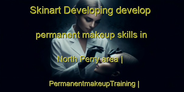 Skinart Developing develop permanent makeup skills in North Perry area | PermanentmakeupTraining | PermanentmakeupClasses | SkinartTraining-United States